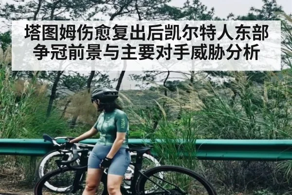 塔图姆伤愈复出后凯尔特人东部争冠前景与主要对手威胁分析