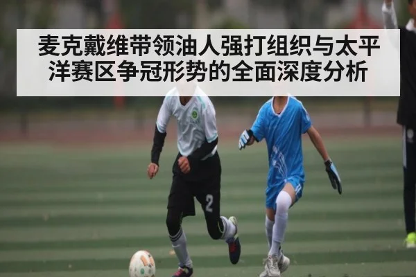 麦克戴维带领油人强打组织与太平洋赛区争冠形势的全面深度分析