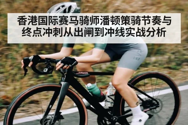 香港国际赛马骑师潘顿策骑节奏与终点冲刺从出闸到冲线实战分析